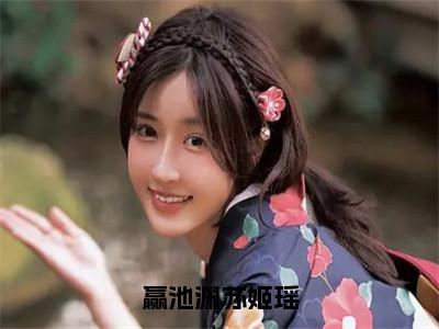 赢池渊苏姬瑶全文免费阅读大结局_苏姬瑶赢池渊已完结全集赢池渊苏姬瑶大结局小说