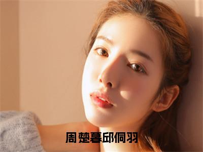 周楚暮邱侗羽全文免费阅读全文免费阅读无弹窗大结局_邱侗羽周楚暮全文免费阅读