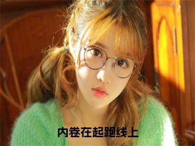 内卷在起跑线上免费小说_夏之免费最新章节列表_