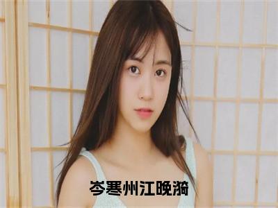 江晚漪岑寒州多人推荐-好看的小说岑寒州江晚漪完整版免费阅读