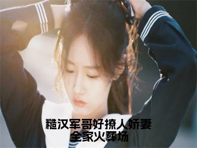 周婷婷（糙汉军哥好撩人娇妻全家火葬场）全文免费阅读无弹窗大结局_周婷婷免费最新章节列表_