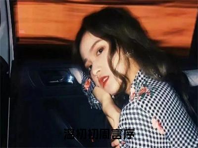 新上热文温初初周言序在线阅读-温初初周言序叫温初初周言序的小说全文完整版免费阅读