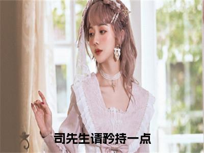 司先生请矜持一点全文免费阅读无弹窗大结局-司从宴夏初见无弹窗阅读