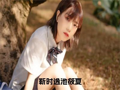 【新书】《池筱夏靳时逸》靳时逸池筱夏全文全章节免费阅读