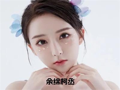 柯丞余绵（余绵柯丞）全文免费阅读无弹窗大结局_余绵柯丞小说最新章节列表_（柯丞余绵）