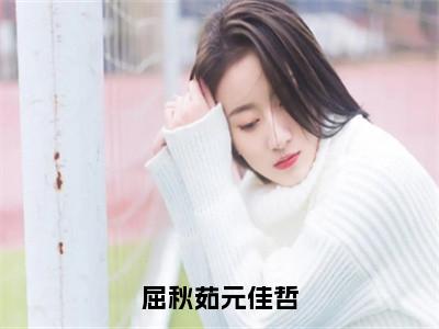 屈秋茹元佳哲小说全文免费阅读（屈秋茹元佳哲）全文免费阅读无弹窗大结局