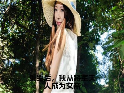 谢茵小说（重生后，我从将军夫人成为女帝）全文免费阅读无弹窗大结局_重生后，我从将军夫人成为女帝小说最新章节_（谢茵）