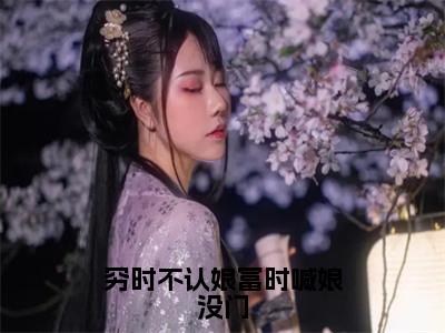 穷时不认娘富时喊娘没门全文免费阅读无弹窗大结局_（赵念儿）穷时不认娘富时喊娘没门免费阅读无弹窗最新章节列表_