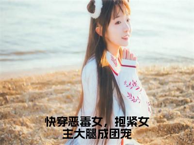 快穿恶毒女，抱紧女主大腿成团宠路月桑莫正版美文欣赏路月桑莫小说全文完整版免费阅读