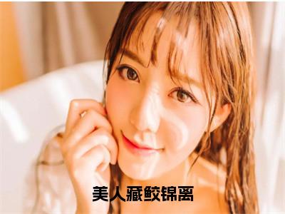 庚渊锦离（美人藏鲛锦离）全文免费阅读无弹窗大结局_庚渊锦离免费阅读最新章节列表_