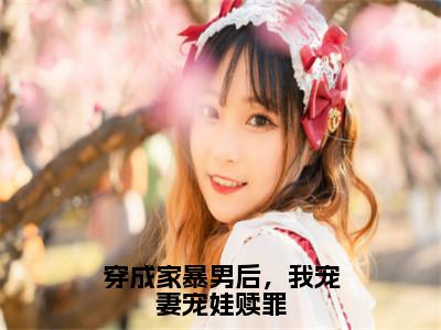 顾星熠夏汐瑶（穿成家暴男后，我宠妻宠娃赎罪）全文免费阅读_穿成家暴男后，我宠妻宠娃赎罪（顾星熠夏汐瑶）全文阅读