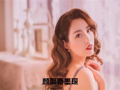 颜熙秦墨琛（颜熙秦墨琛）全文免费阅读无弹窗大结局_颜熙秦墨琛最新章节列表颜熙秦墨琛