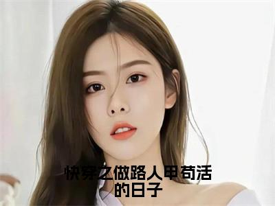 快穿之做路人甲苟活的日子全文阅读-（张若琪）快穿之做路人甲苟活的日子小说全文免费阅读_最新章节列表_