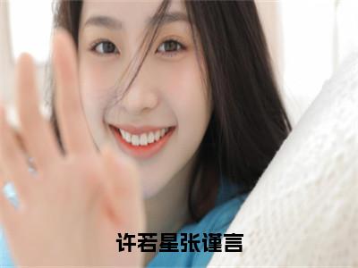 许若星张谨言（张谨言许若星）全文免费阅读大结局_许若星张谨言最新章节列表_