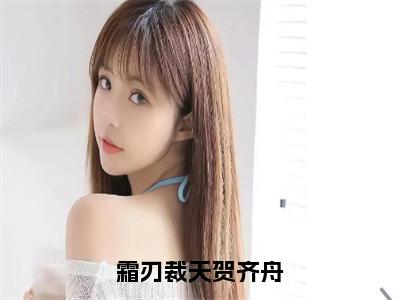 霜刃裁天贺齐舟（贺齐舟）免费全文阅读小说_贺齐舟最新章节列表（霜刃裁天贺齐舟）