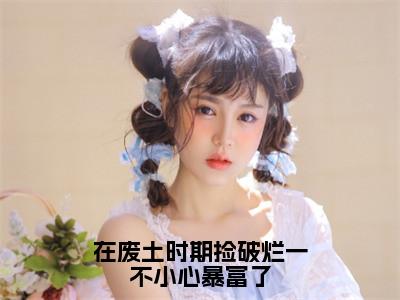 在废土时期捡破烂一不小心暴富了（姜月墨祁年初小说）全文免费阅读无弹窗大结局_姜月墨祁年初小说免费阅读