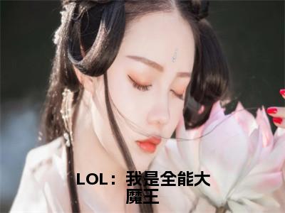 许峰全文（LOL：我是全能大魔王）完整版小说阅读无删减_（LOL：我是全能大魔王）许峰全本列表免费