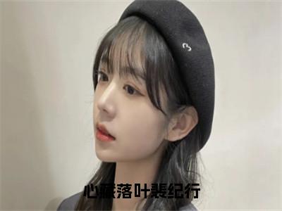 孟落裴纪行（心藏落叶裴纪行）全文免费阅读无弹窗大结局_心藏落叶裴纪行最新章节列表_（孟落裴纪行）