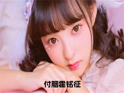 霍铭征付胭（付胭霍铭征）全文免费阅读_霍铭征付胭（付胭霍铭征）免费在线阅读_