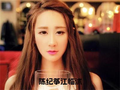 陈纪筝江临沭小说在线阅读全文无弹窗大结局_陈纪筝江临沭小说免费最新章节列表
