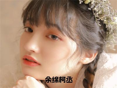 余绵柯丞：柯丞余绵全文免费阅读无弹窗大结局_（余绵柯丞）柯丞余绵最新章节列表