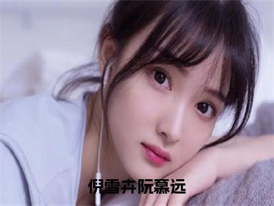 倪雪卉阮慕远（倪雪卉阮慕远）全文免费阅读-小说倪雪卉阮慕远大结