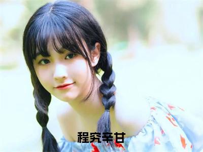 程究辛甘全文（程究辛甘）全文免费阅读无弹窗大结局_程究辛甘全文最新章节列表_（程究辛甘）