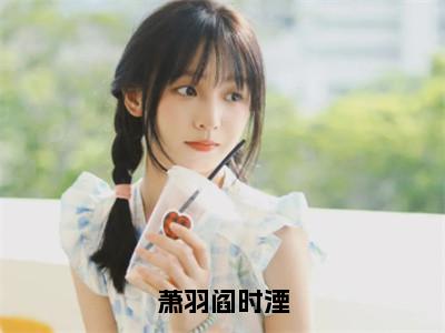 萧羽阎时湮（阎时湮萧羽）全文免费阅读无弹窗大结局_（阎时湮萧羽）全文最新章节列表