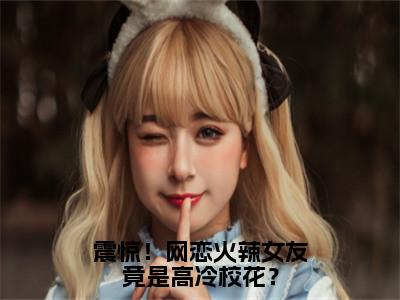 陈瀚（震惊！网恋火辣女友竟是高冷校花？）全文免费阅读_震惊！网恋火辣女友竟是高冷校花？全文阅读_