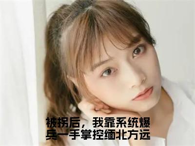 被拐后，我靠系统爆兵一手掌控缅北方远全文免费阅读（方远坤泰免费阅读无弹窗）被拐后，我靠系统爆兵一手掌控缅北方远最新章节列表_