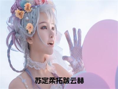 【新书】《拓跋云赫苏定柔》全文免费阅读无弹窗大结局-苏定柔拓跋云赫全文全章节免费阅读