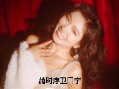 萧时序卫婠宁（卫婠宁萧时序）热门小说盘点在线阅读-萧时序卫婠宁小说无弹窗