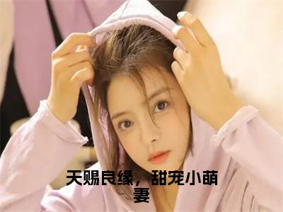 沈念安陆彦森全文（天赐良缘，甜宠小萌妻）全文免费阅读无弹窗大结局_沈念安陆彦森免费最新章节列表_（天赐良缘，甜宠小萌妻）