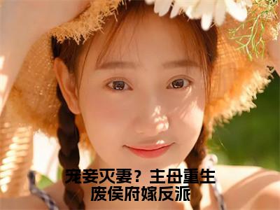 宠妾灭妻？主母重生废侯府嫁反派全文免费阅读无弹窗大结局_宠妾灭妻？主母重生废侯府嫁反派全文阅读_（顾念初）