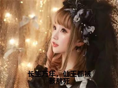 陈玄全文（长生万年，仙王都被我熬死）完整版小说阅读_长生万年，仙王都被我熬死全本列表免费（陈玄）