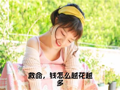 救命，钱怎么越花越多（明媚）全文免费阅读无弹窗完整版，（救命，钱怎么越花越多）免费阅读全文最新章节列表_