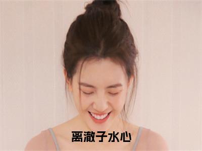 子水心离澈（离澈子水心）免费阅读无弹窗大结局_（离澈子水心）子水心离澈最新章节列表_