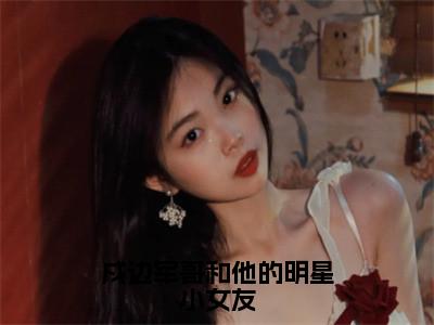 戍边军哥和他的明星小女友全文（傅遇生胥晏清）全文免费阅读无弹窗大结局_傅遇生胥晏清免费最新章节列表_（戍边军哥和他的明星小女友）