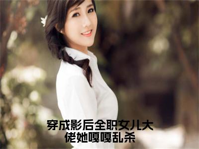 穿成影后全职女儿大佬她嘎嘎乱杀小说免费（虞皎祁宴九）全文免费阅读无弹窗-穿成影后全职女儿大佬她嘎嘎乱杀小说全文免费阅读