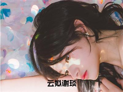 谢琰云姒云姒谢琰老书虫推荐小说免费阅读_（谢琰云姒）完整版全文在线赏析