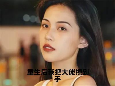 重生后我把大佬撩到手（尹汐墨夜宸）全文免费阅读无弹窗大结局_（尹汐墨夜宸在线阅读）最新章节列表（尹汐墨夜宸）