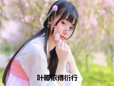 叶卿依傅衍行（叶卿依傅衍行）全文免费阅读_叶卿依傅衍行全文阅读_（叶卿依傅衍行）