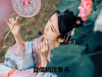 宣闻钧沈雪禾（沈雪禾宣闻钧）小说免费阅读在线阅读_宣闻钧沈雪禾全文免费阅读_