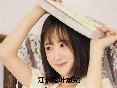 小说名字是：江长熠叶承婉小说免费阅读无弹窗，小说名字是：叶承婉江长熠的小说在线阅读无删减