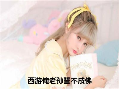 小说西游俺老孙誓不成佛无弹窗免费阅读-新上热文小说（孙悟空须菩提）讲的是什么