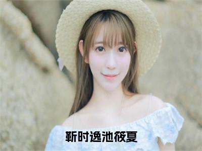 靳时逸池筱夏（池筱夏靳时逸）全文免费阅读无弹窗大结局_（池筱夏靳时逸在线阅读）最新章节列表（池筱夏靳时逸）