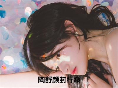 封行焱陶舒颜是什么小说-（陶舒颜封行焱全文阅读）最新章节列表