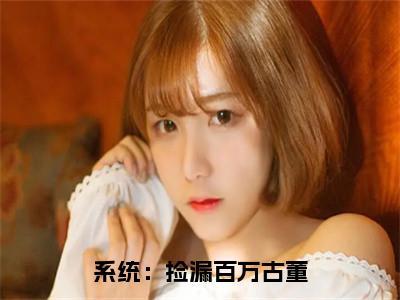 系统：捡漏百万古董小说全文（林锋陈菲）精选免费小说_系统：捡漏百万古董小说全文最新章节列表