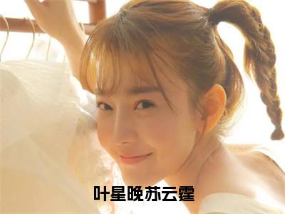 叶星晚苏云霆（叶星晚苏云霆）免费阅读最新章节无弹窗叶星晚苏云霆完整版小说在线阅读