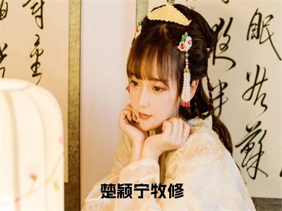 小说楚颖宁牧修全文免费阅读无弹窗大结局-楚颖宁牧修楚颖宁牧修免费阅读大结局